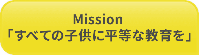 Mission「すべての子供に平等な教育を」